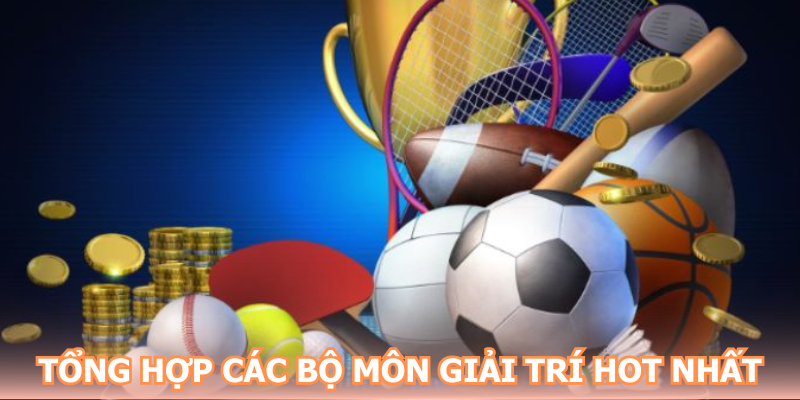 Tổng hợp các bộ môn giải trí hot nhất