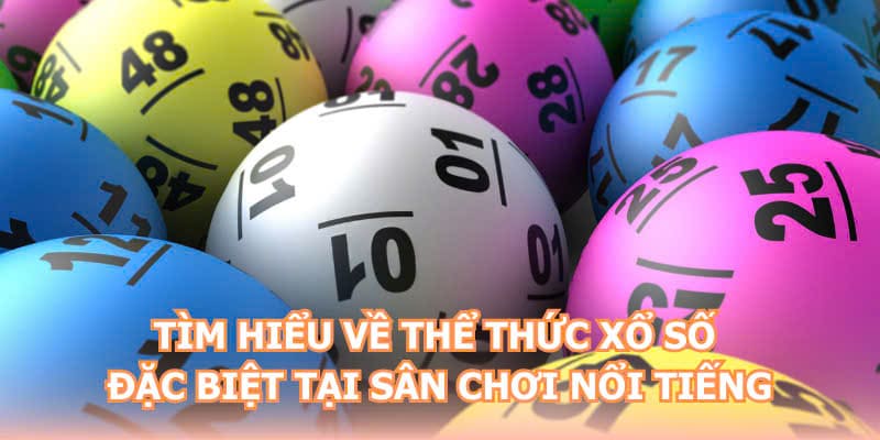 Tìm hiểu về thể thức xổ số đặc biệt tại sân chơi nổi tiếng